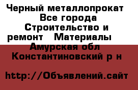 Черный металлопрокат - Все города Строительство и ремонт » Материалы   . Амурская обл.,Константиновский р-н